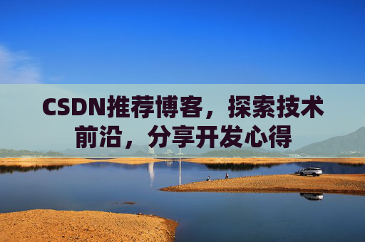 CSDN推荐博客，探索技术前沿，分享开发心得